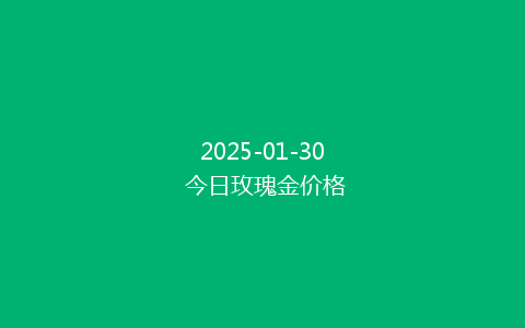 2025-01-30 今日玫瑰金价格