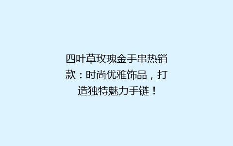 四叶草玫瑰金手串热销款：时尚优雅饰品，打造独特魅力手链！