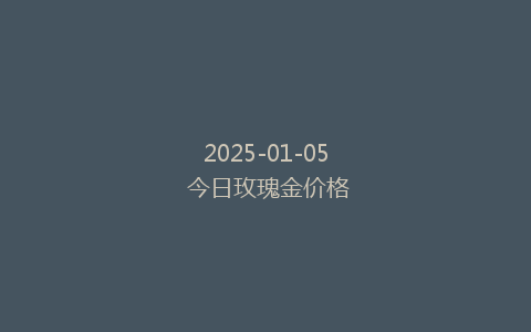 2025-01-05 今日玫瑰金价格