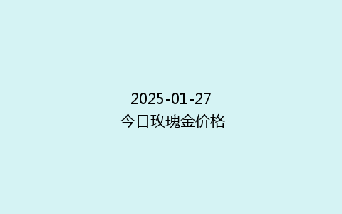2025-01-27 今日玫瑰金价格