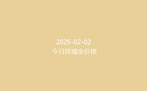 2025-02-02 今日玫瑰金价格