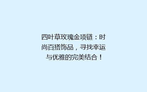 四叶草玫瑰金项链：时尚百搭饰品，寻找幸运与优雅的完美结合！