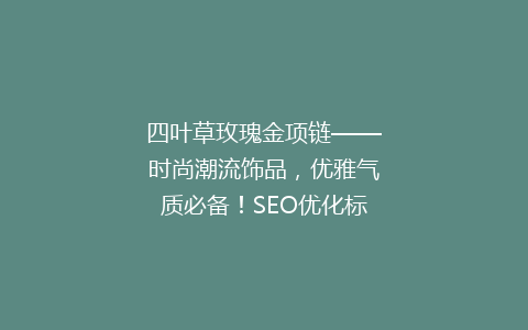 四叶草玫瑰金项链——时尚潮流饰品，优雅气质必备！SEO优化标题