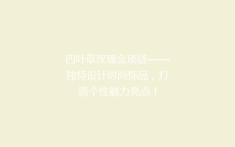四叶草玫瑰金项链——独特设计时尚饰品，打造个性魅力亮点！