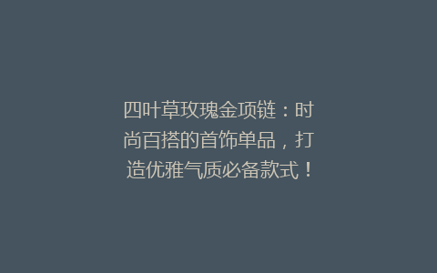 四叶草玫瑰金项链：时尚百搭的首饰单品，打造优雅气质必备款式！
