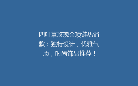 四叶草玫瑰金项链热销款：独特设计，优雅气质，时尚饰品推荐！