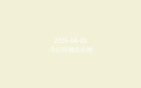 2025-04-01 今日玫瑰金价格
