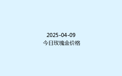 2025-04-09 今日玫瑰金价格
