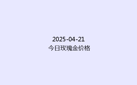 2025-04-21 今日玫瑰金价格