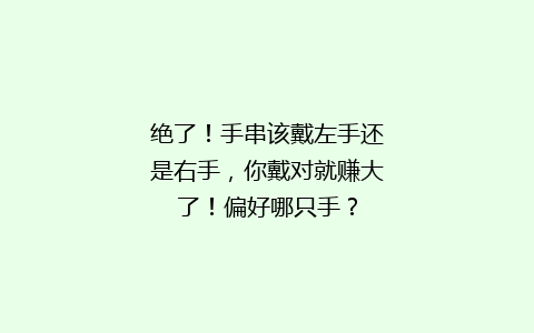绝了！手串该戴左手还是右手，你戴对就赚大了！偏好哪只手？
