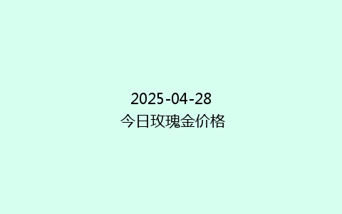 2025-04-28 今日玫瑰金价格