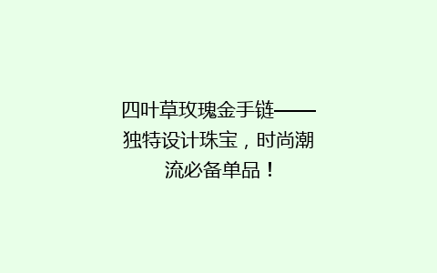 四叶草玫瑰金手链——独特设计珠宝，时尚潮流必备单品！