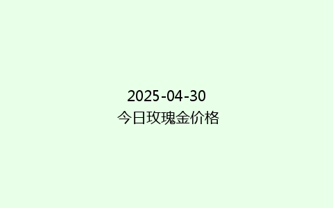 2025-04-30 今日玫瑰金价格