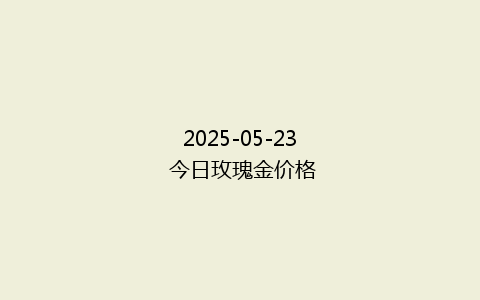 2025-05-23 今日玫瑰金价格