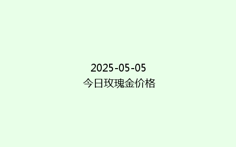 2025-05-05 今日玫瑰金价格