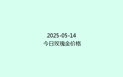 2025-05-14 今日玫瑰金价格