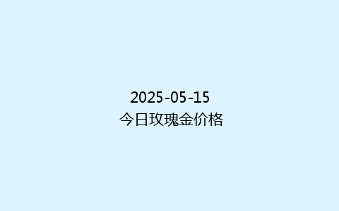 2025-05-15 今日玫瑰金价格