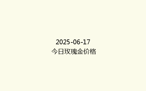 2025-06-17 今日玫瑰金价格