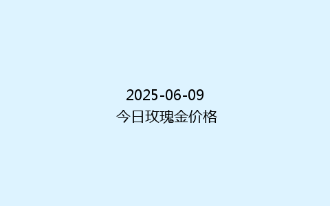 2025-06-09 今日玫瑰金价格
