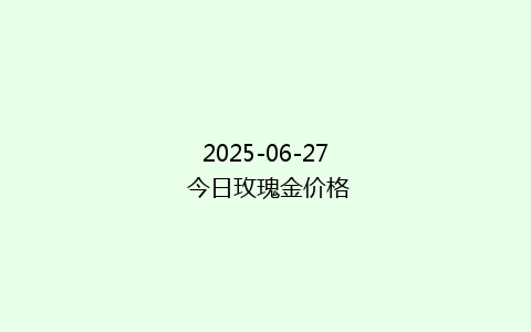 2025-06-27 今日玫瑰金价格
