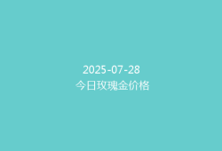 2025-07-28 今日玫瑰金价格