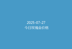 2025-07-27 今日玫瑰金价格