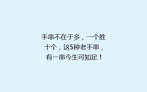 手串不在于多，一个胜十个，这5种老手串，有一串今生可知足！